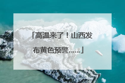高温来了！山西发布黄色预警……